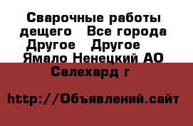 Сварочные работы дещего - Все города Другое » Другое   . Ямало-Ненецкий АО,Салехард г.